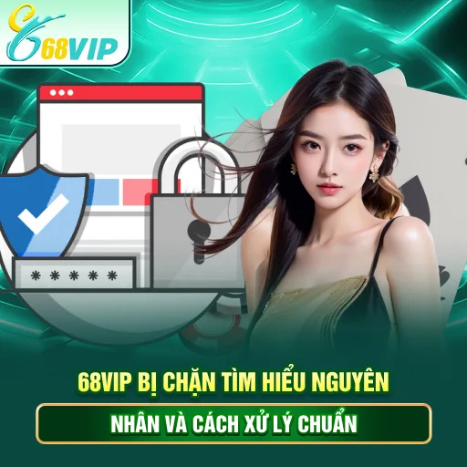 68VIP Bị Chặn - Tìm Hiểu Nguyên Nhân Và Cách Xử Lý Chuẩn