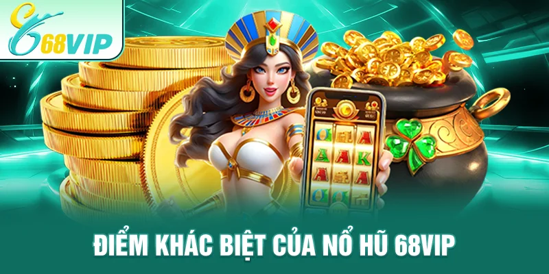 Điểm khác biệt của nổ hũ 68VIP