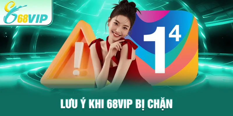 Lưu ý khi 68VIP Bị Chặn