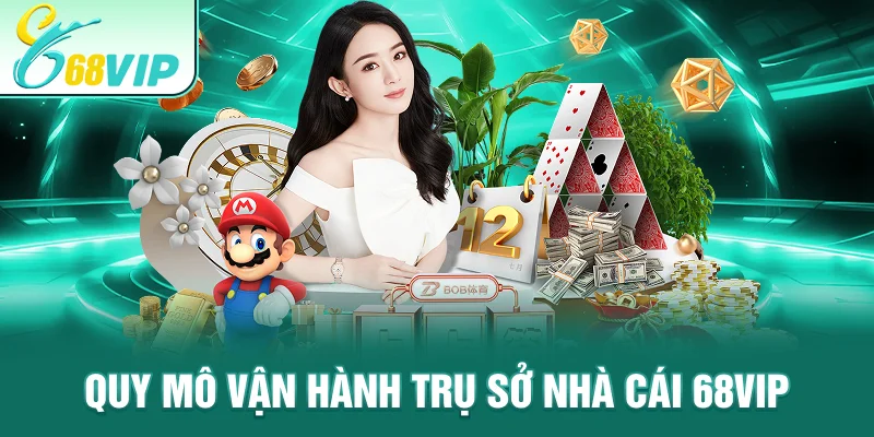 Quy mô vận hành Trụ Sở Nhà Cái 68VIP