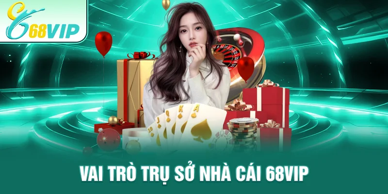 Vai trò Trụ Sở Nhà Cái 68VIP