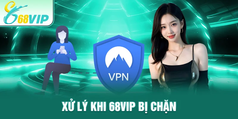 Xử lý khi 68VIP Bị Chặn