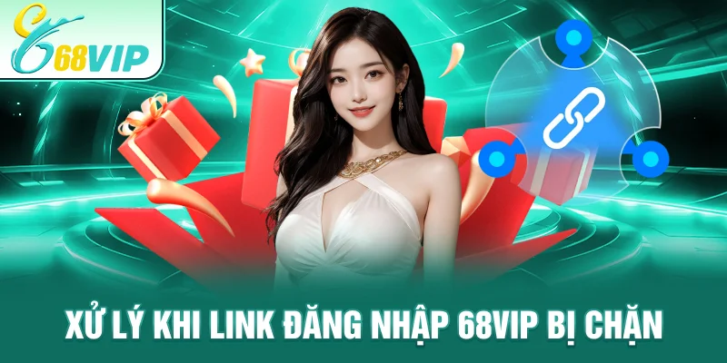 Xử lý khi Link Đăng Nhập 68VIP bị chặn